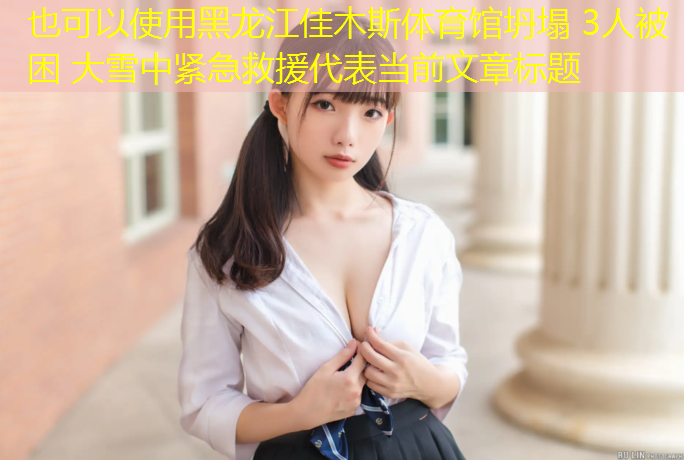 黑龙江佳木斯体育馆坍塌 3人被困 大雪中紧急救援