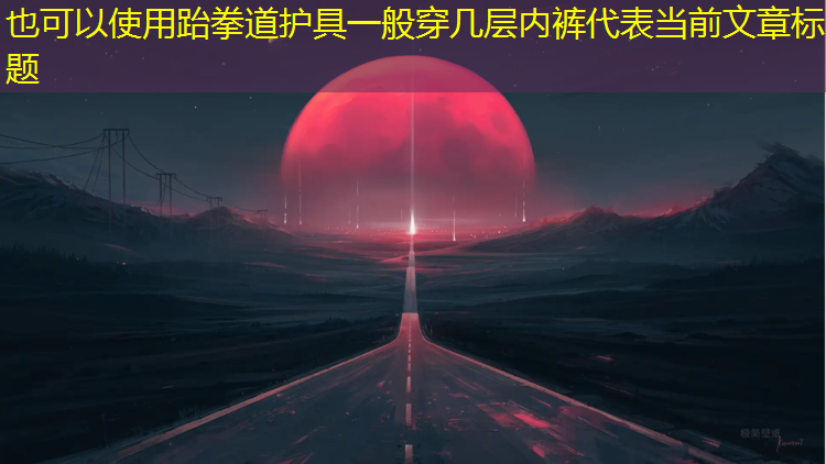 跆拳道护具一般穿几层内裤