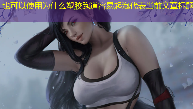 为什么塑胶跑道容易起泡